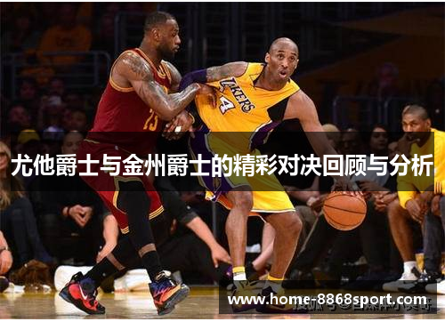 尤他爵士与金州爵士的精彩对决回顾与分析
