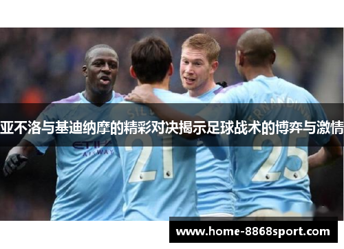 亚不洛与基迪纳摩的精彩对决揭示足球战术的博弈与激情